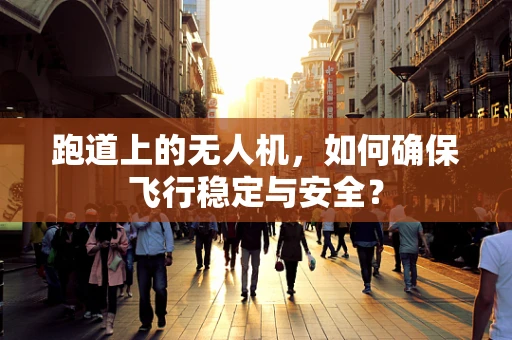 跑道上的无人机，如何确保飞行稳定与安全？