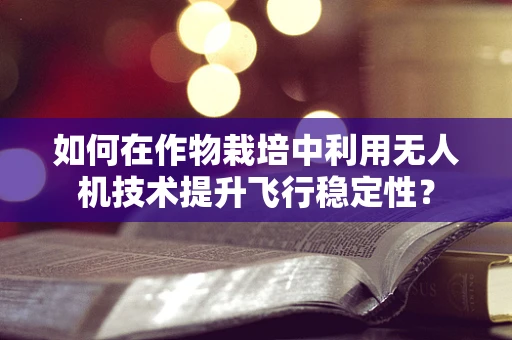 如何在作物栽培中利用无人机技术提升飞行稳定性？
