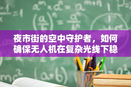 夜市街的空中守护者，如何确保无人机在复杂光线下稳定飞行？