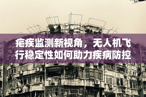 疟疾监测新视角，无人机飞行稳定性如何助力疾病防控？