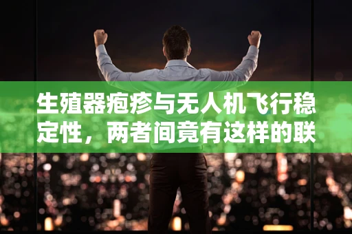 生殖器疱疹与无人机飞行稳定性，两者间竟有这样的联系？