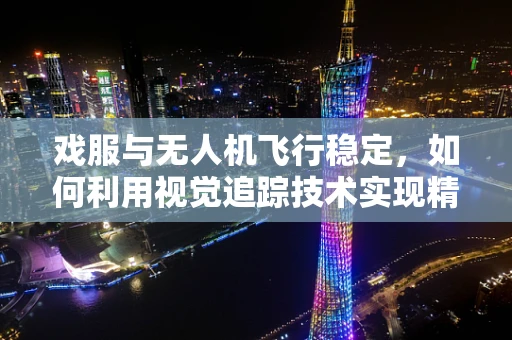 戏服与无人机飞行稳定，如何利用视觉追踪技术实现精准拍摄？