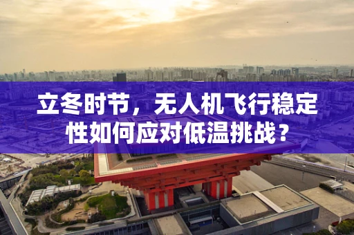 立冬时节，无人机飞行稳定性如何应对低温挑战？