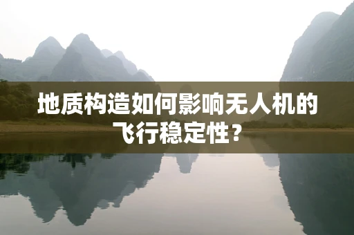 地质构造如何影响无人机的飞行稳定性？