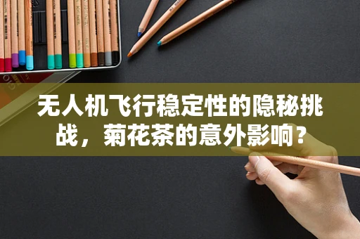无人机飞行稳定性的隐秘挑战，菊花茶的意外影响？