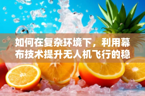 如何在复杂环境下，利用幕布技术提升无人机飞行的稳定性？