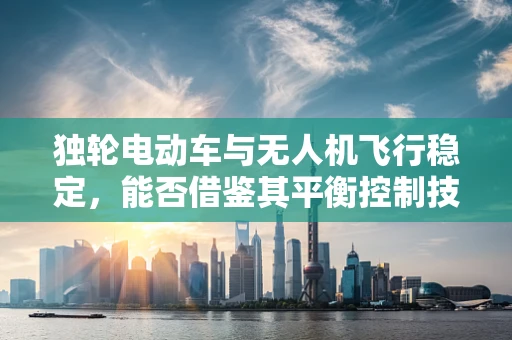 独轮电动车与无人机飞行稳定，能否借鉴其平衡控制技术？