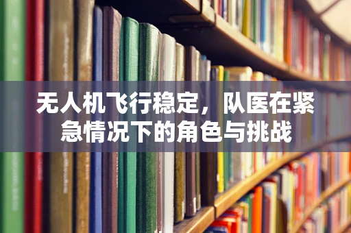 无人机飞行稳定，队医在紧急情况下的角色与挑战