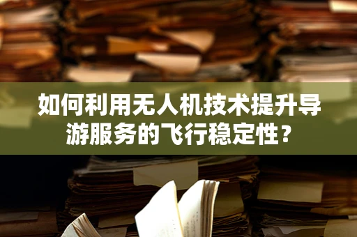 如何利用无人机技术提升导游服务的飞行稳定性？