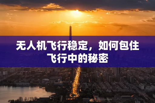 无人机飞行稳定，如何包住飞行中的秘密