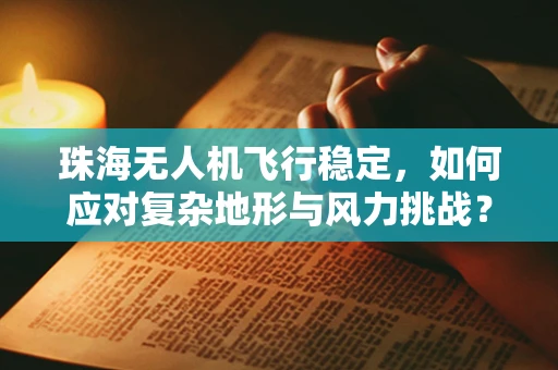 珠海无人机飞行稳定，如何应对复杂地形与风力挑战？
