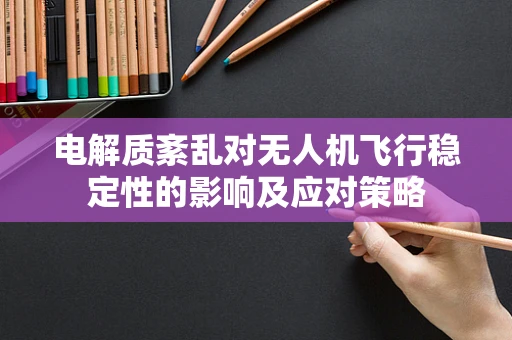 电解质紊乱对无人机飞行稳定性的影响及应对策略
