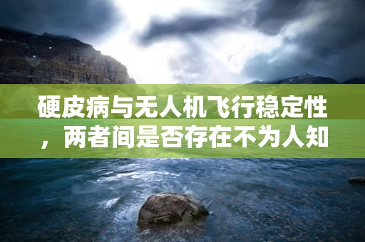 硬皮病与无人机飞行稳定性，两者间是否存在不为人知的联系？