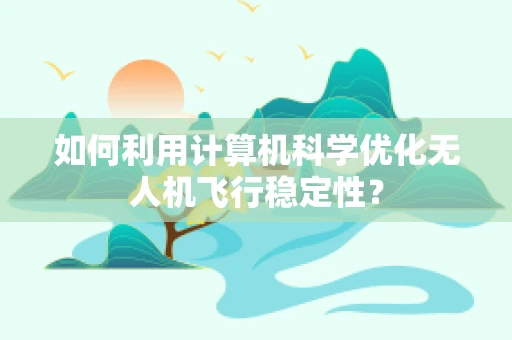 如何利用计算机科学优化无人机飞行稳定性？