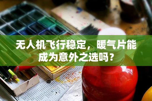 无人机飞行稳定，暖气片能成为意外之选吗？