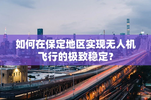如何在保定地区实现无人机飞行的极致稳定？
