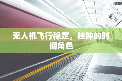 无人机飞行稳定，挂钟的时间角色