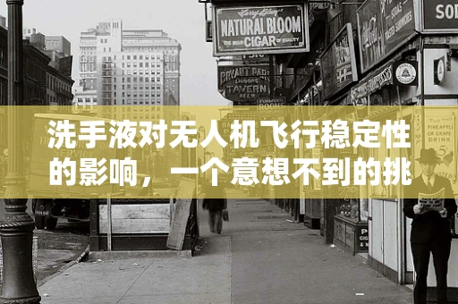 洗手液对无人机飞行稳定性的影响，一个意想不到的挑战？