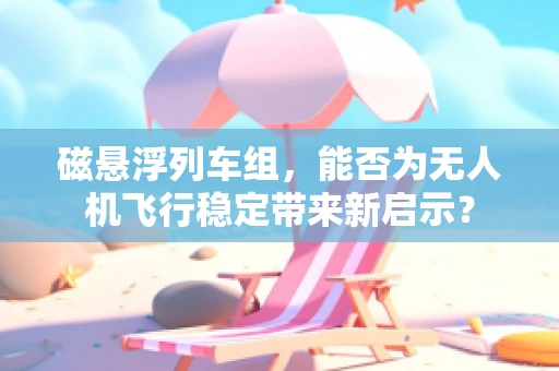 磁悬浮列车组，能否为无人机飞行稳定带来新启示？