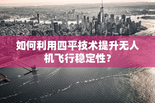 如何利用四平技术提升无人机飞行稳定性？