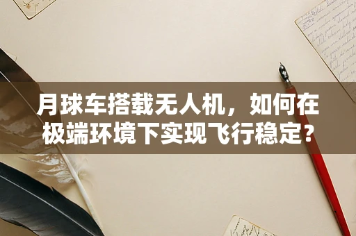 月球车搭载无人机，如何在极端环境下实现飞行稳定？