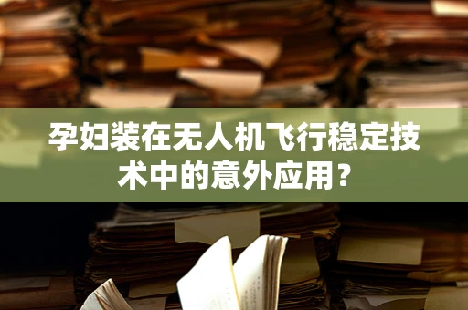 孕妇装在无人机飞行稳定技术中的意外应用？