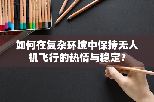 如何在复杂环境中保持无人机飞行的热情与稳定？