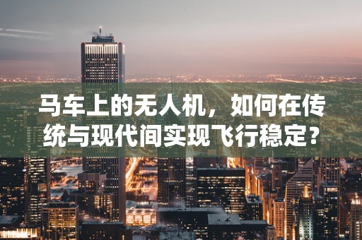 马车上的无人机，如何在传统与现代间实现飞行稳定？