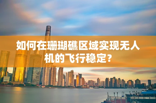 如何在珊瑚礁区域实现无人机的飞行稳定？