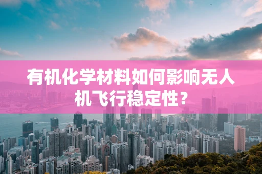 有机化学材料如何影响无人机飞行稳定性？