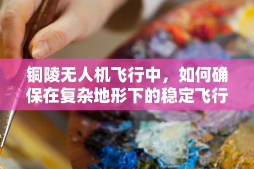 铜陵无人机飞行中，如何确保在复杂地形下的稳定飞行？