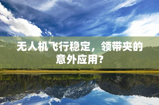 无人机飞行稳定，领带夹的意外应用？
