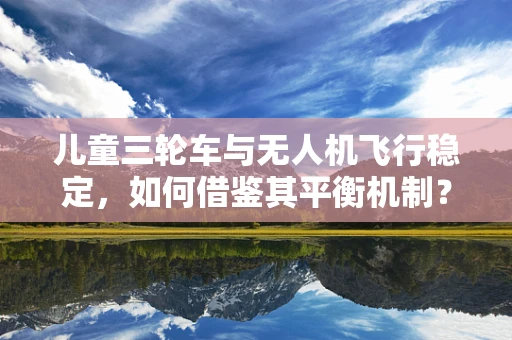 儿童三轮车与无人机飞行稳定，如何借鉴其平衡机制？