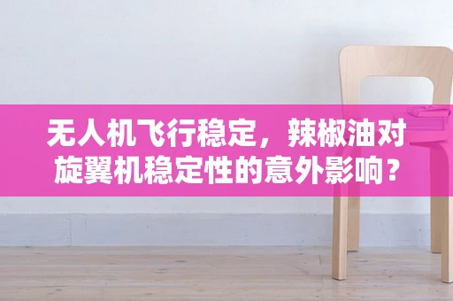 无人机飞行稳定，辣椒油对旋翼机稳定性的意外影响？