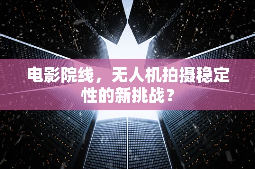 电影院线，无人机拍摄稳定性的新挑战？