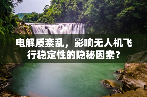 电解质紊乱，影响无人机飞行稳定性的隐秘因素？