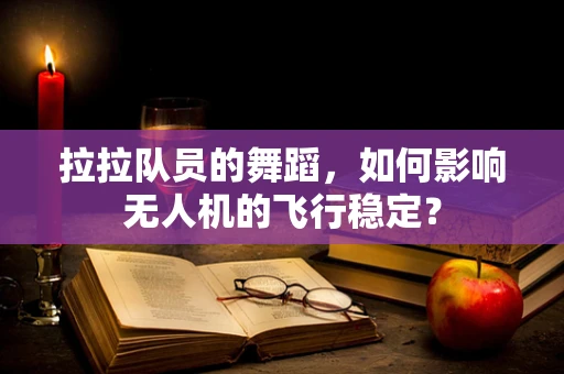 拉拉队员的舞蹈，如何影响无人机的飞行稳定？