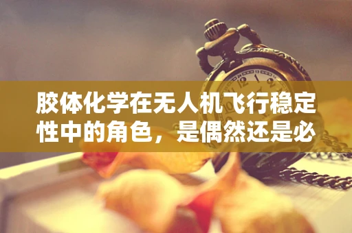 胶体化学在无人机飞行稳定性中的角色，是偶然还是必然？