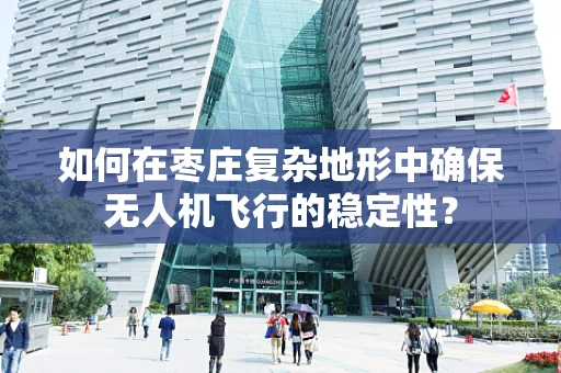 如何在枣庄复杂地形中确保无人机飞行的稳定性？