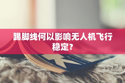 踢脚线何以影响无人机飞行稳定？
