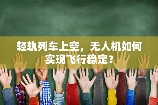 轻轨列车上空，无人机如何实现飞行稳定？