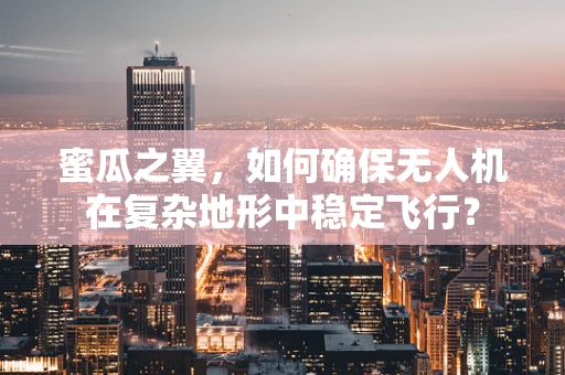 蜜瓜之翼，如何确保无人机在复杂地形中稳定飞行？