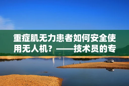 重症肌无力患者如何安全使用无人机？——技术员的专业视角