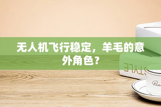 无人机飞行稳定，羊毛的意外角色？