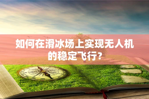 如何在滑冰场上实现无人机的稳定飞行？
