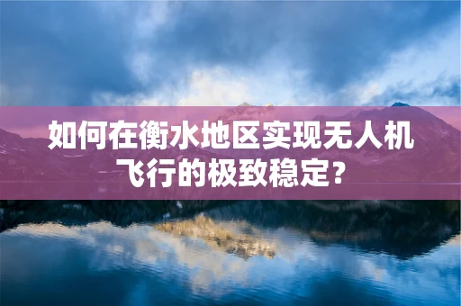如何在衡水地区实现无人机飞行的极致稳定？