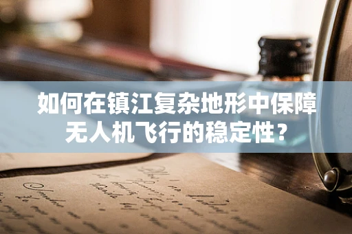 如何在镇江复杂地形中保障无人机飞行的稳定性？