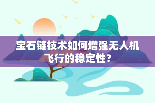 宝石链技术如何增强无人机飞行的稳定性？