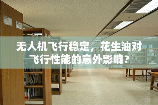 无人机飞行稳定，花生油对飞行性能的意外影响？