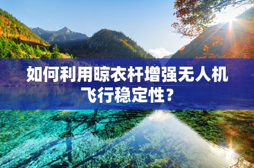 如何利用晾衣杆增强无人机飞行稳定性？